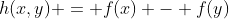 h(x,y) = f(x) - f(y)