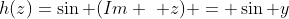 h(z)=\sin (Im \,\, z) = \sin y