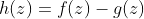 h(z)=f(z)-g(z)