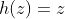 h(z)=z