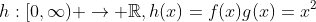 h:[0,\infty) \to \mathbb{R},h(x)=f(x)g(x)=x^2
