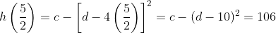 h\left(\frac{5}{2}\right)=c-\left[d-4\left(\frac{5}{2}\right)\right]^2=c-(d-10)^2=106