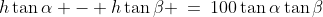 h\tan\alpha - h\tan\beta \:=\:100\tan\alpha\tan\beta