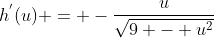 h^{'}(u) = -\frac{u}{\sqrt{9 - u^2}}