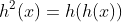 h^{2}(x)=h(h(x))