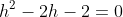 h^{2}-2h-2=0
