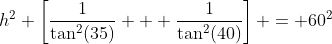 h^2 \left[\dfrac{1}{\tan^2(35)} + \dfrac{1}{\tan^2(40)}\right] = 60^2