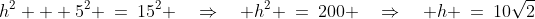 h^2 + 5^2 \:=\:15^2 \quad\Rightarrow\quad h^2 \:=\:200 \quad\Rightarrow\quad h \:=\:10\sqrt{2}