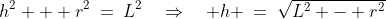 h^2 + r^2\:=\:L^2\quad\Rightarrow\quad h \:=\:\sqrt{L^2 - r^2}
