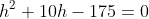 h^2+10h-175=0