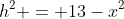 h^2 = 13-x^2