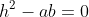 h^2-ab=0