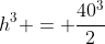 h^3 = \frac{40^3}{2}