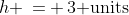 h \,= \,3\text{ units}