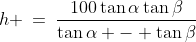 h \:=\:\frac{100\tan\alpha\tan\beta}{\tan\alpha - \tan\beta}