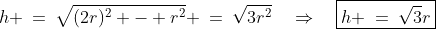 h \:=\:\sqrt{(2r)^2 - r^2} \:=\:\sqrt{3r^2}\quad\Rightarrow\quad\boxed{h \:=\:\sqrt{3}r}