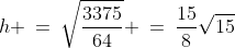 h \:=\:\sqrt{\frac{3375}{64}} \:=\:\frac{15}{8}\sqrt{15}