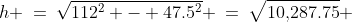 h \:=\:\sqrt{112^2 - 47.5^2} \:=\:\sqrt{10,\!287.75} \;\approx\;101.43