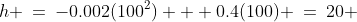 h \:=\:-0.002(100^2) + 0.4(100) \:=\:20 