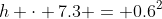 h \cdot 7.3 = 0.6^2