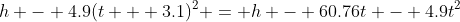 h - 4.9(t + 3.1)^2 = h - 60.76t - 4.9t^2