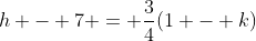 h - 7 = \frac{3}{4}(1 - k)