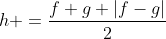 h =\frac{f+g+|f-g|}2