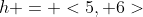 h = <5, 6>
