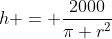 h = \dfrac{2000}{\pi r^2}