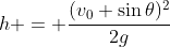 h = \frac{(v_0 \sin{\theta})^2}{2g}