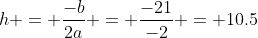 h = \frac{-b}{2a} = \frac{-21}{-2} = 10.5
