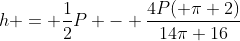 h = \frac{1}{2}P - \frac{4P( \pi+2)}{14\pi+16}