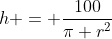 h = \frac{100}{\pi r^2}