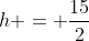 h = \frac{15}{2}