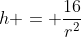 h = \frac{16}{r^2}