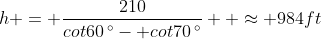 h = \frac{210}{cot60\,^{\circ}- cot70\,^{\circ}}  \approx 984ft