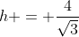 h = \frac{4}{\sqrt{3}}