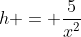 h = \frac{5}{x^2}