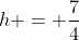 h = \frac{7}{4}
