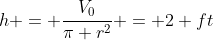 h = \frac{V_0}{\pi r^2} = 2 ft