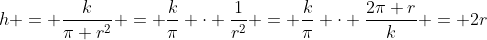 h = \frac{k}{\pi r^2} = \frac{k}{\pi} \cdot \frac{1}{r^2} = \frac{k}{\pi} \cdot \frac{2\pi r}{k} = 2r