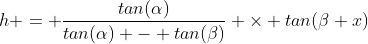 h = \frac{tan(\alpha)}{tan(\alpha) - tan(\beta)} \times tan(\beta x)