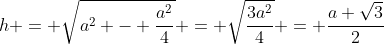 h = \sqrt{a^2 - \frac{a^2}{4}} = \sqrt{\frac{3a^2}{4}} = \frac{a \sqrt3}{2}