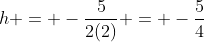 h = -\frac{5}{2(2)} = -\frac{5}{4}