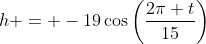 h = -19\cos\left(\frac{2\pi t}{15}\right)