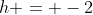 h = -2