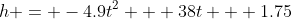 h = -4.9t^2 + 38t + 1.75