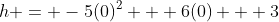 h = -5(0)^2 + 6(0) + 3