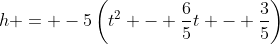 h = -5\left(t^2 - \frac{6}{5}t - \frac{3}{5}\right)