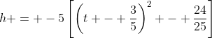h = -5\left[\left(t - \frac{3}{5}\right)^2 - \frac{24}{25}\right]